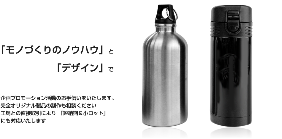 「モノづくりのノウハウ」と「デザイン」で 企画プロモーション活動のお手伝いをいたします。完全オリジナル製品の制作も相談ください工場との直接取引により 「短納期＆小ロット」にも対応いたします